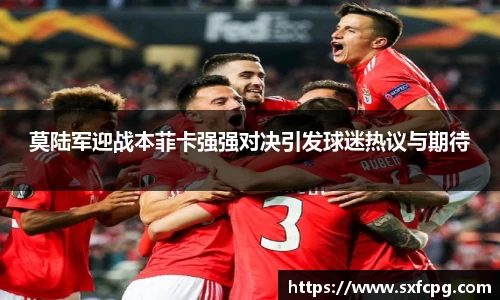 莫陆军迎战本菲卡强强对决引发球迷热议与期待