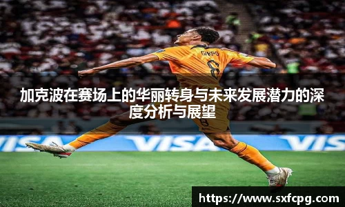 加克波在赛场上的华丽转身与未来发展潜力的深度分析与展望