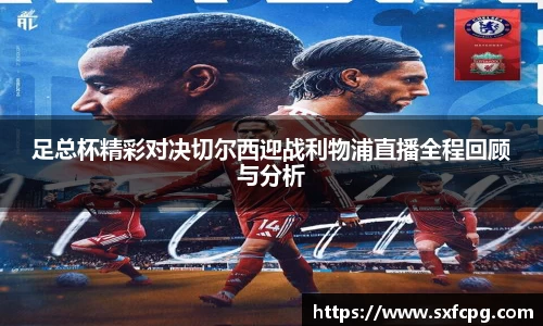 足总杯精彩对决切尔西迎战利物浦直播全程回顾与分析